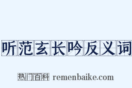 听范玄长吟反义词是什么意思的图片